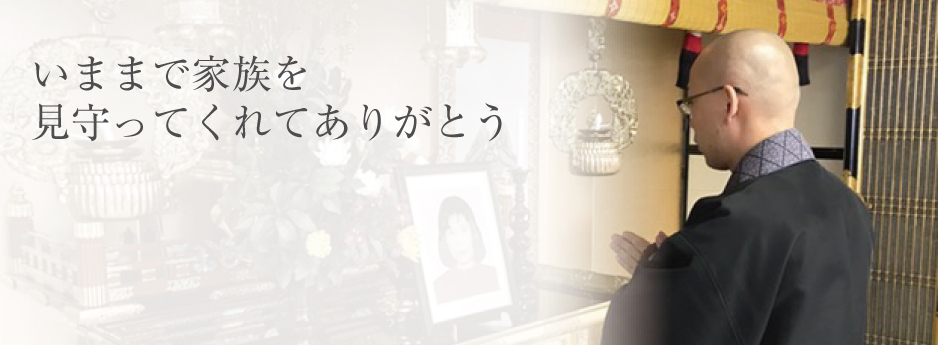 今まで家族を見守ってくれてありがとう。感謝の気持ちで仏壇・仏具・位牌の供養・仏壇・仏具・位牌の処分します。
